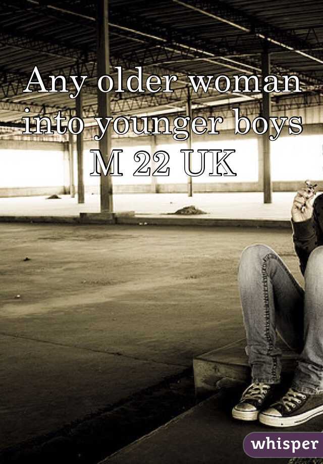 Any older woman into younger boys 
M 22 UK 