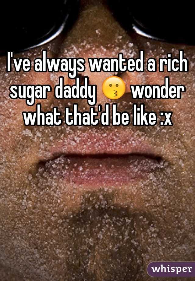 I've always wanted a rich sugar daddy 😗 wonder what that'd be like :x