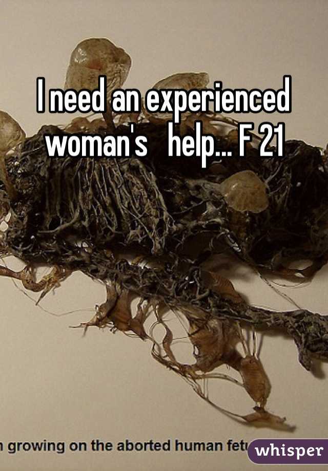 I need an experienced woman's   help... F 21