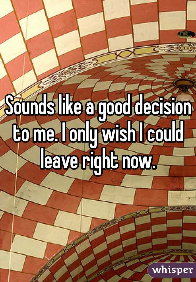 Sounds like a good decision to me. I only wish I could leave right now.