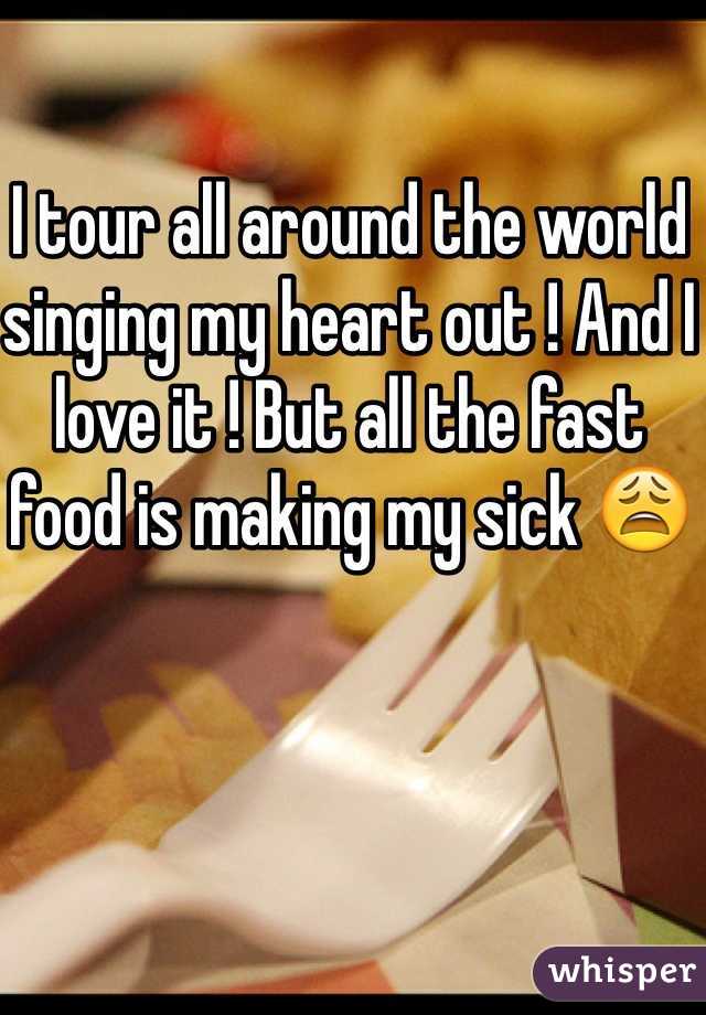 I tour all around the world singing my heart out ! And I love it ! But all the fast food is making my sick 😩