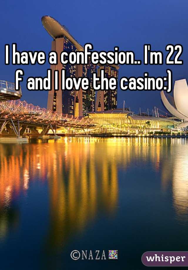 I have a confession.. I'm 22 f and I love the casino:)