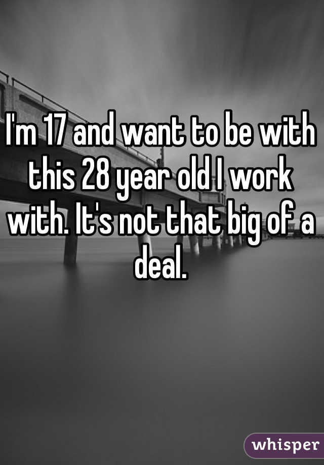 I'm 17 and want to be with this 28 year old I work with. It's not that big of a deal. 