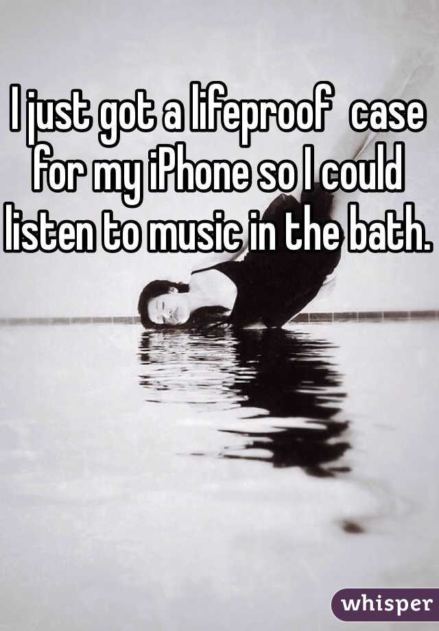 I just got a lifeproof  case for my iPhone so I could listen to music in the bath. 