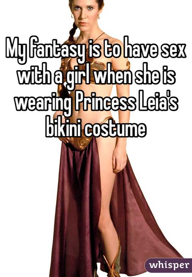 My fantasy is to have sex with a girl when she is wearing Princess Leia's bikini costume
