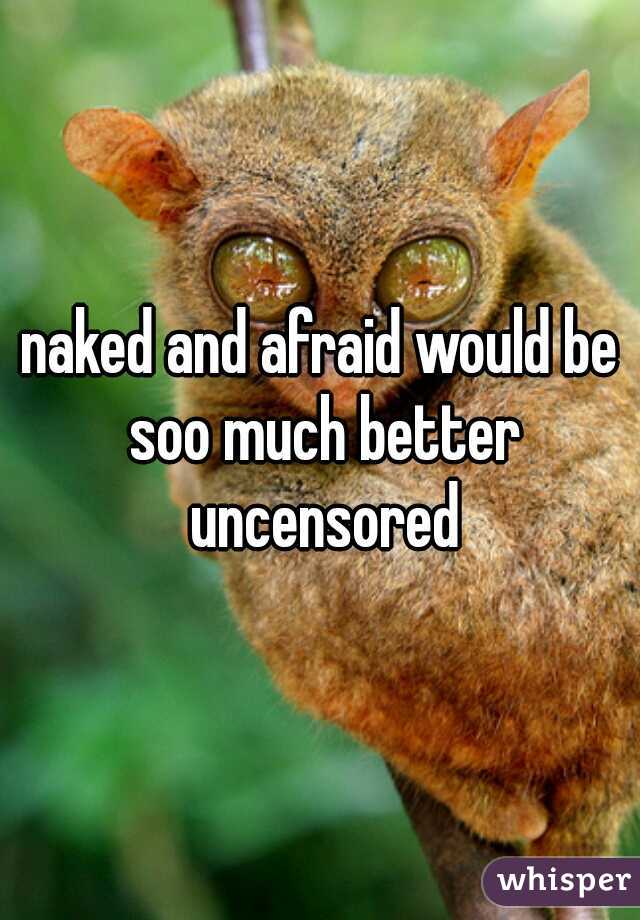 naked and afraid would be soo much better uncensored
