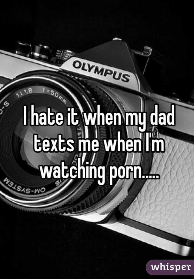 I hate it when my dad texts me when I'm watching porn.....