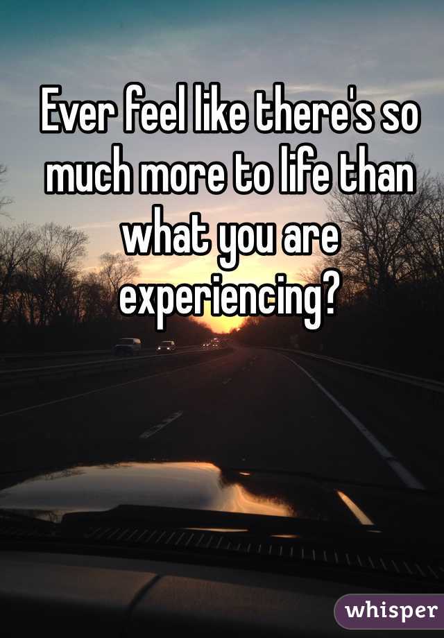 Ever feel like there's so much more to life than what you are experiencing? 