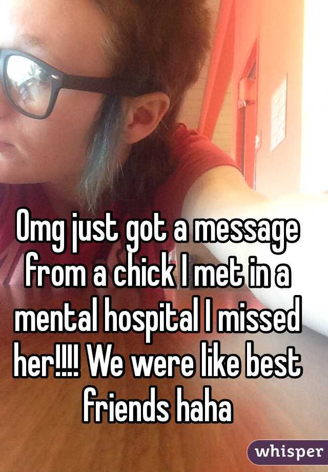 Omg just got a message from a chick I met in a mental hospital I missed her!!!! We were like best friends haha