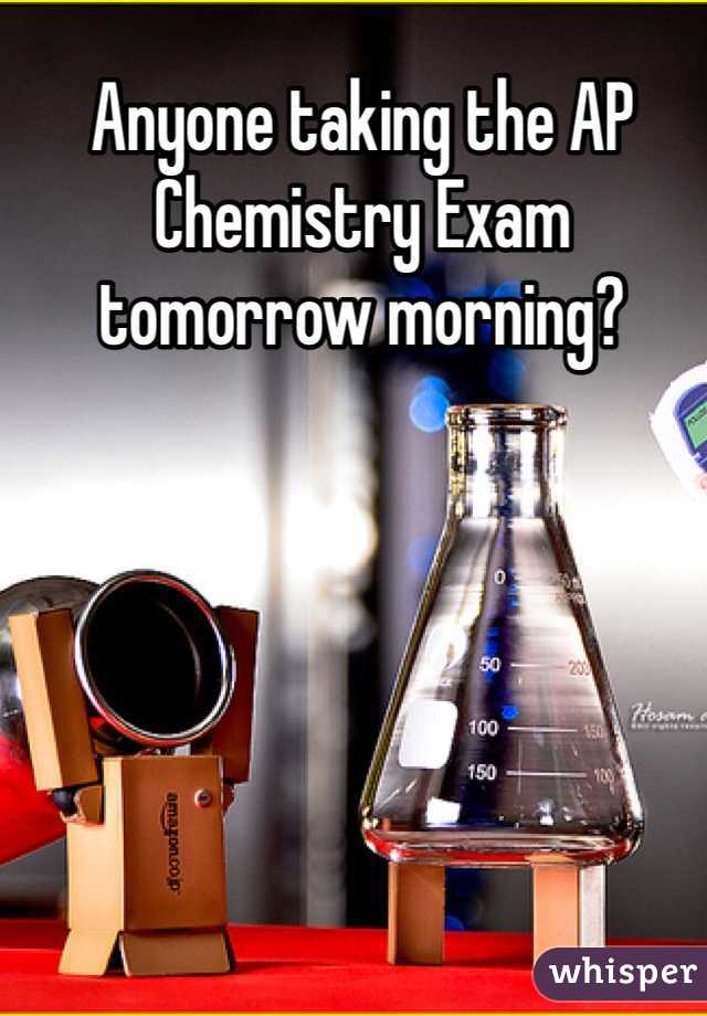 Anyone taking the AP Chemistry Exam tomorrow morning?