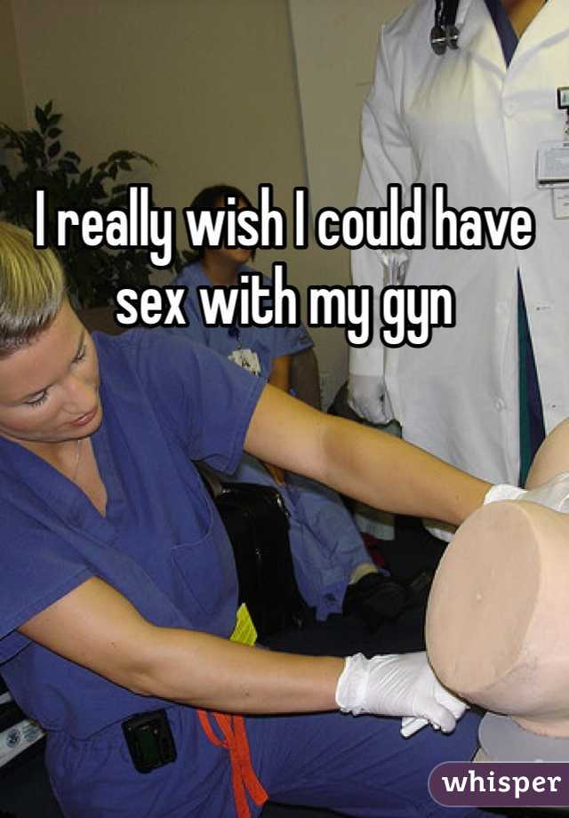 I really wish I could have sex with my gyn