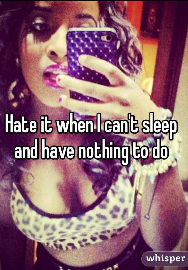 Hate it when I can't sleep and have nothing to do 