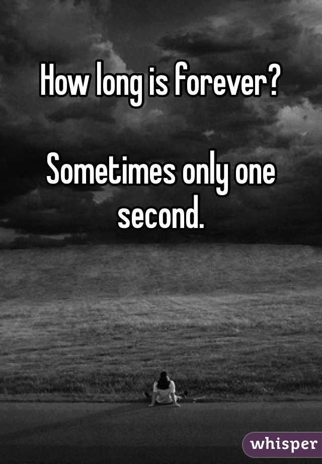 How long is forever?

Sometimes only one second. 