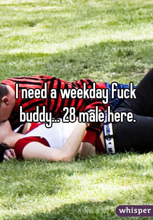 I need a weekday fuck buddy... 28 male here.