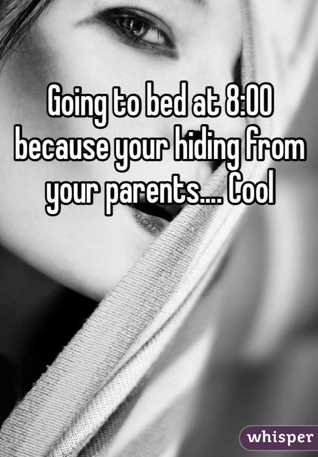 Going to bed at 8:00 because your hiding from your parents.... Cool