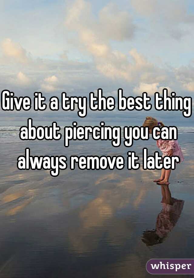 Give it a try the best thing about piercing you can always remove it later