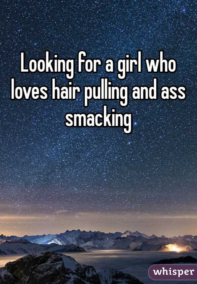 Looking for a girl who loves hair pulling and ass smacking 