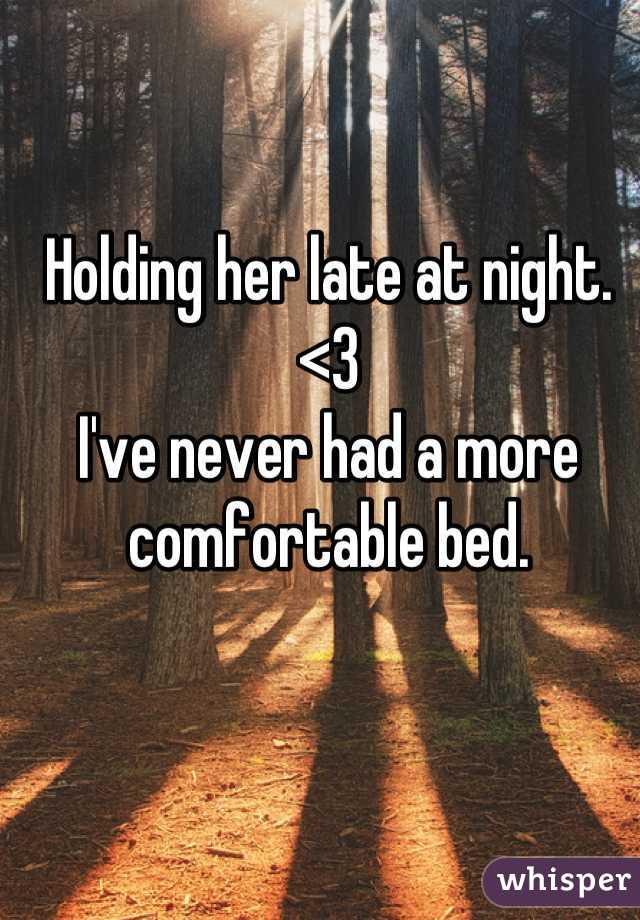 Holding her late at night.
<3
I've never had a more comfortable bed.
