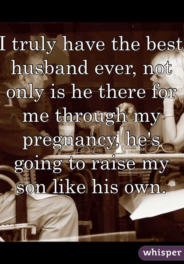 I truly have the best husband ever, not only is he there for me through my pregnancy, he's going to raise my son like his own. 