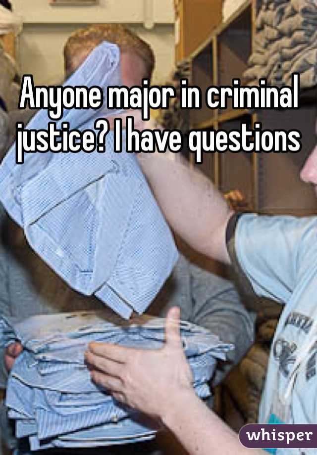 Anyone major in criminal justice? I have questions