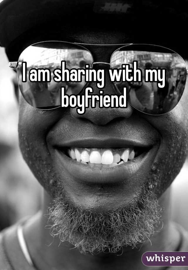 I am sharing with my boyfriend