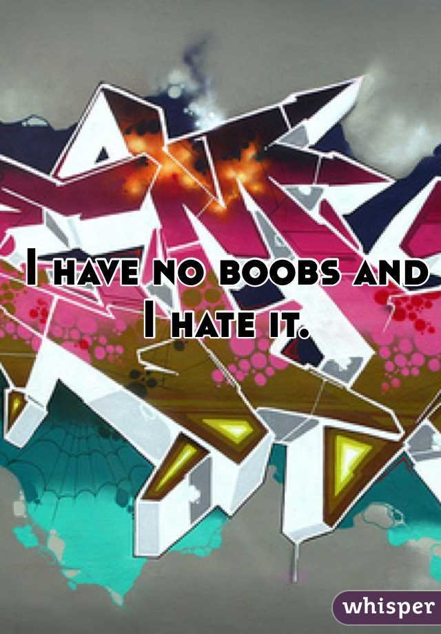 I have no boobs and I hate it.