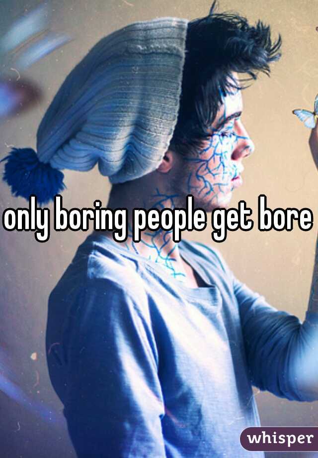 only boring people get bored