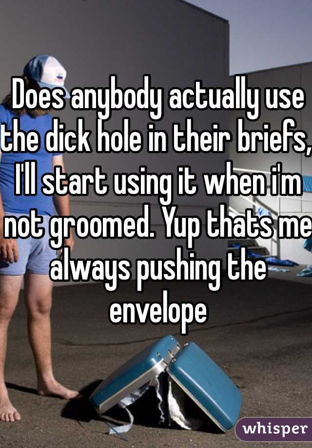 Does anybody actually use the dick hole in their briefs, I'll start using it when i'm not groomed. Yup thats me always pushing the envelope