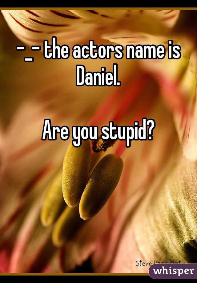 -_- the actors name is Daniel. 

Are you stupid?