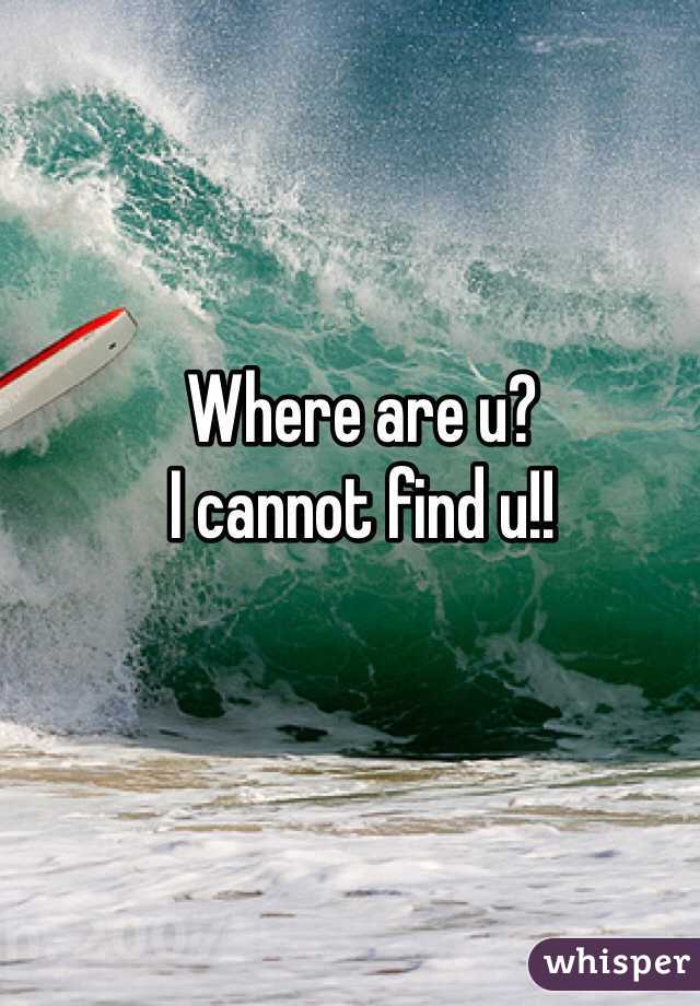 Where are u? 
I cannot find u!!