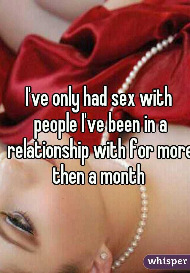 I've only had sex with people I've been in a relationship with for more then a month 