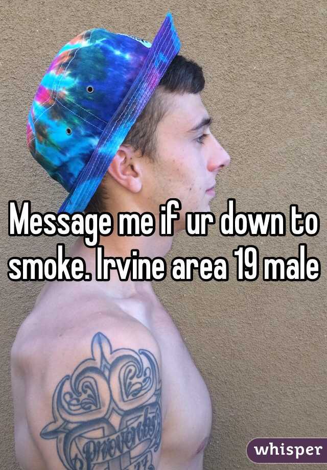 Message me if ur down to smoke. Irvine area 19 male