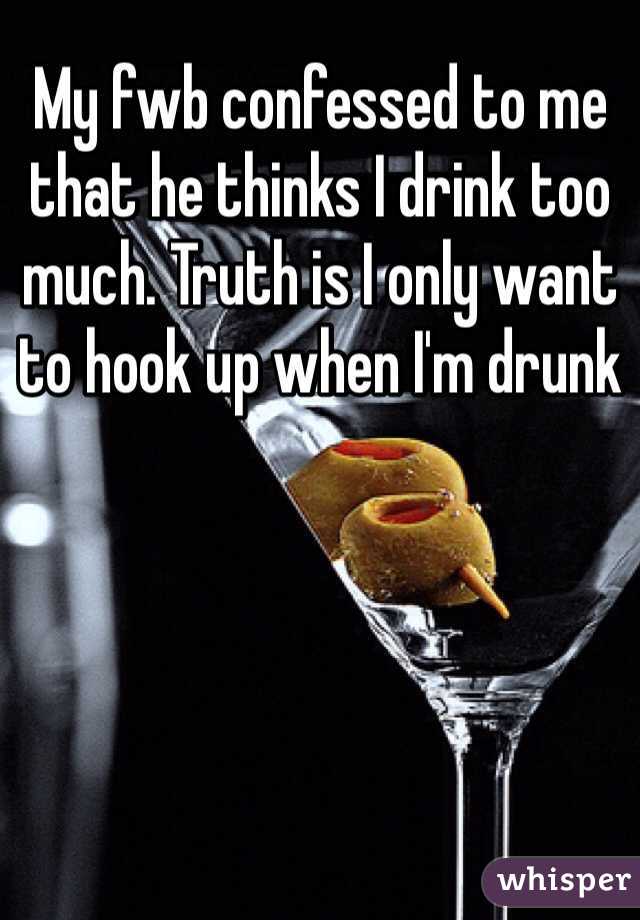 My fwb confessed to me that he thinks I drink too much. Truth is I only want to hook up when I'm drunk