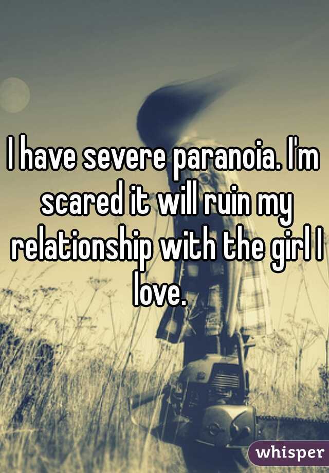 I have severe paranoia. I'm scared it will ruin my relationship with the girl I love.  
