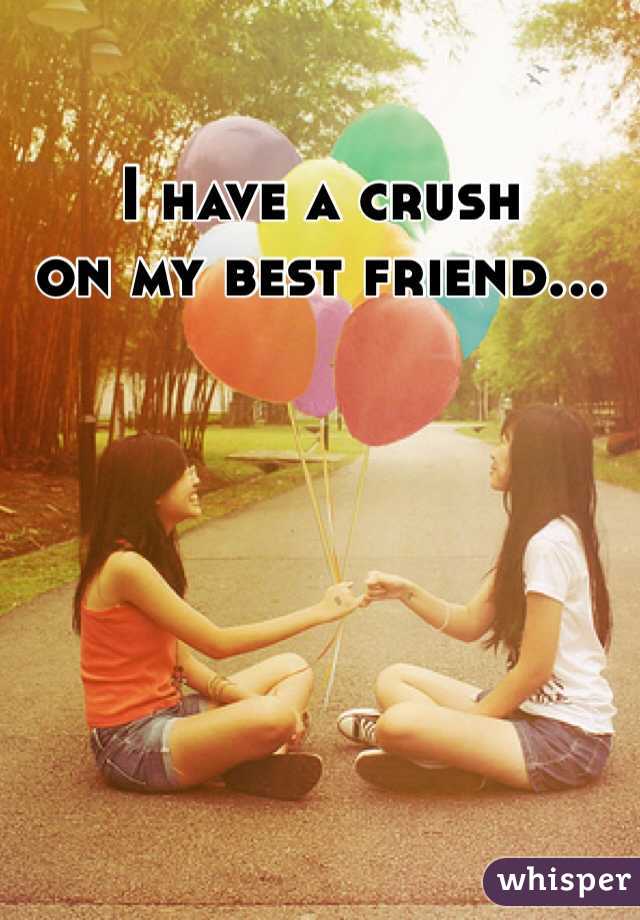 I have a crush
on my best friend...