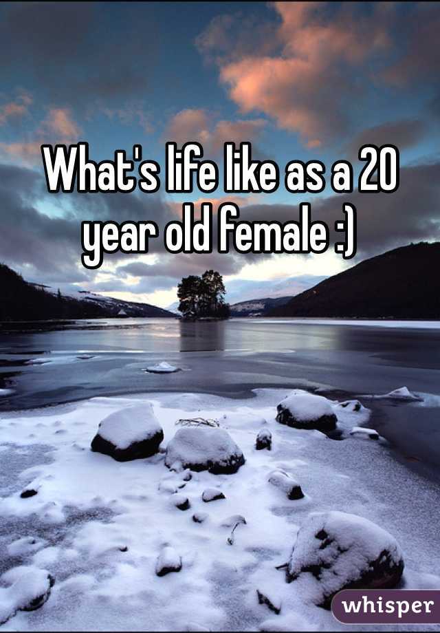 What's life like as a 20 year old female :)