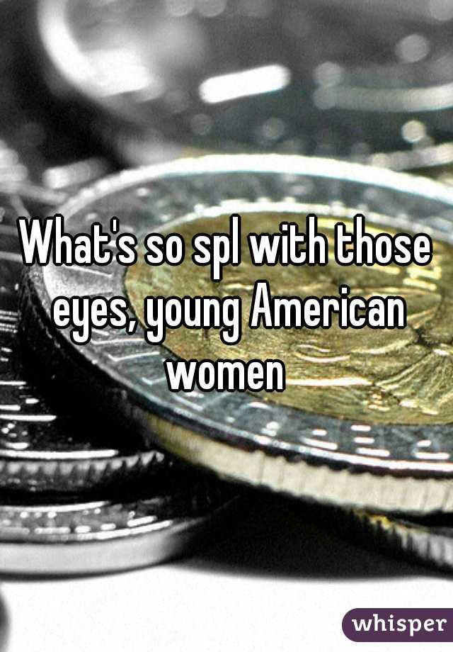 What's so spl with those eyes, young American women 