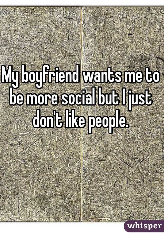 My boyfriend wants me to be more social but I just don't like people.