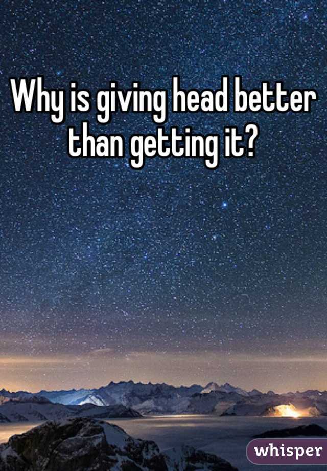 Why is giving head better than getting it?