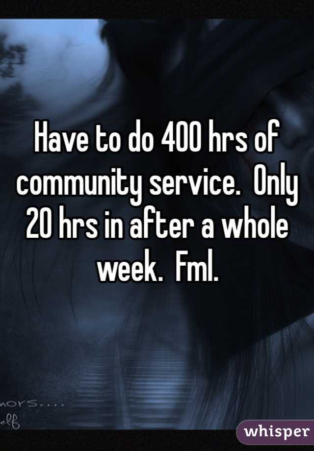 Have to do 400 hrs of community service.  Only 20 hrs in after a whole week.  Fml.