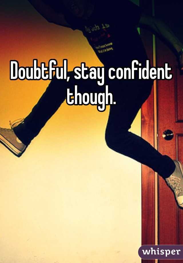 Doubtful, stay confident though.