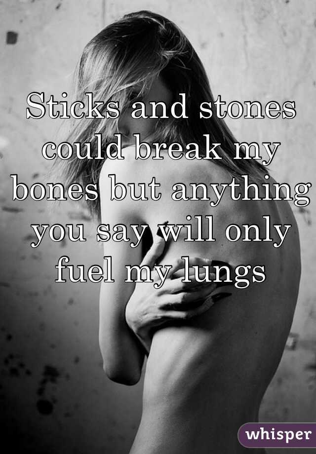 Sticks and stones could break my bones but anything you say will only fuel my lungs