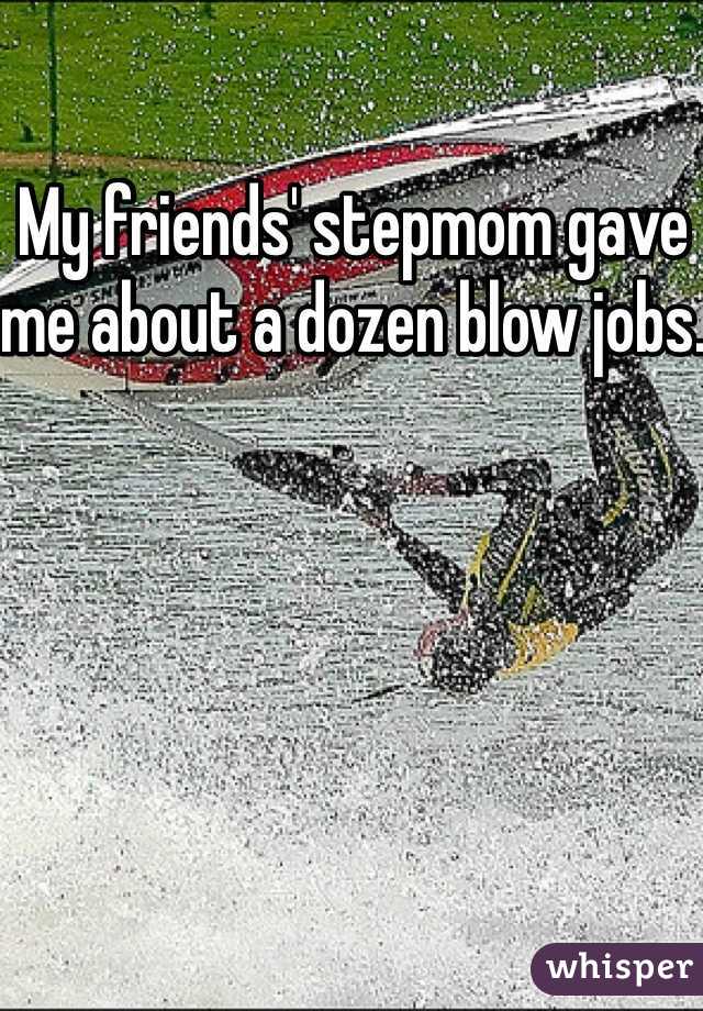My friends' stepmom gave me about a dozen blow jobs.