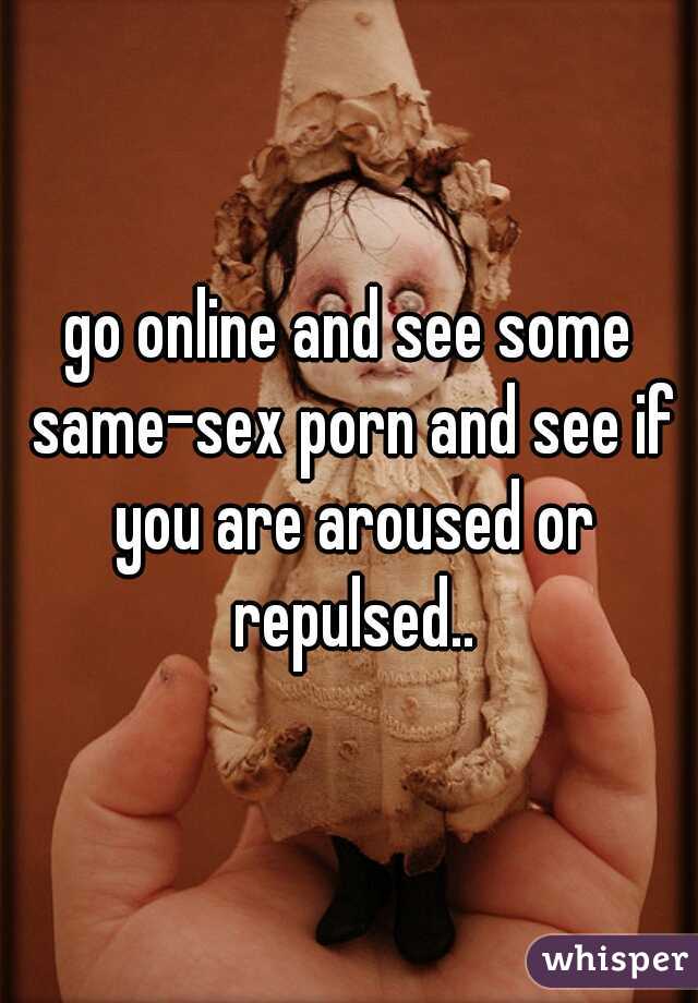 go online and see some same-sex porn and see if you are aroused or repulsed..