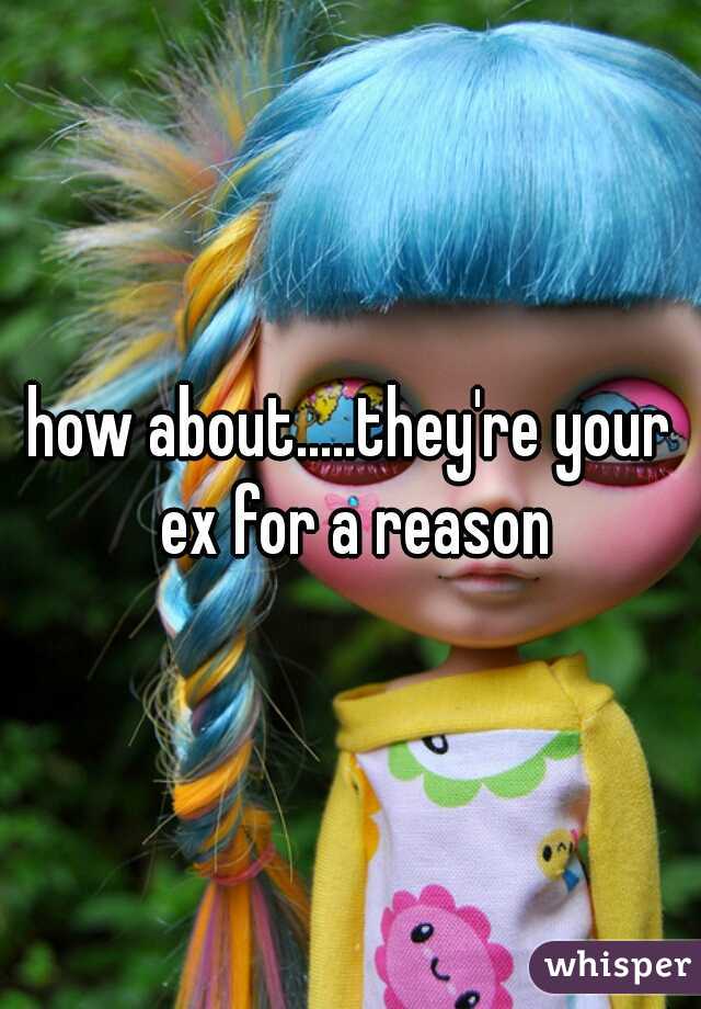 how about.....they're your ex for a reason