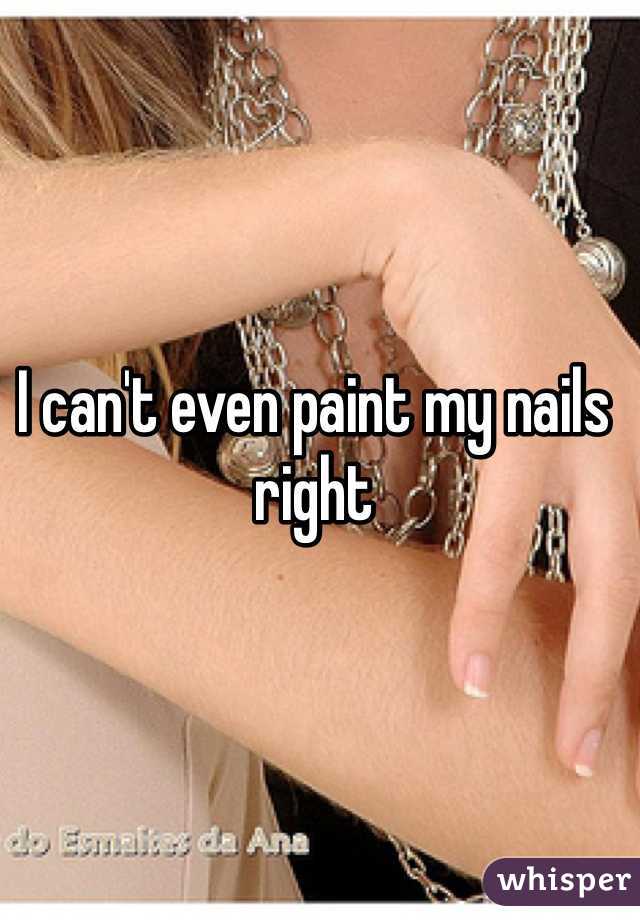 I can't even paint my nails right
