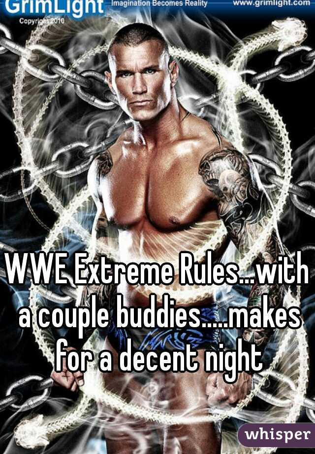 WWE Extreme Rules...with a couple buddies.....makes for a decent night