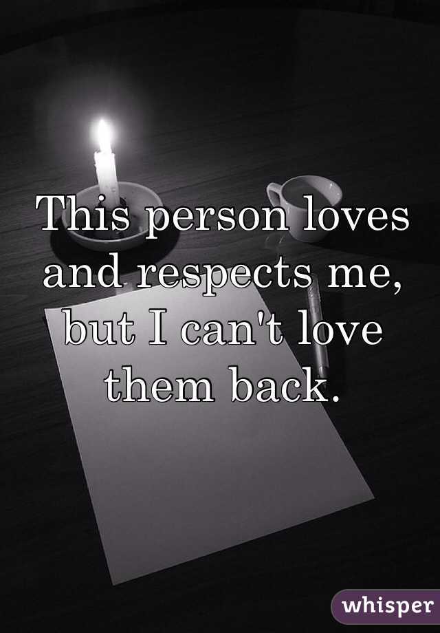 This person loves and respects me, but I can't love them back. 