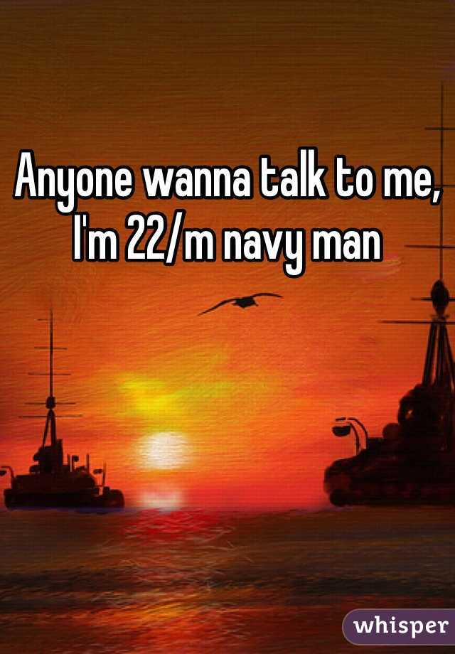 Anyone wanna talk to me, I'm 22/m navy man