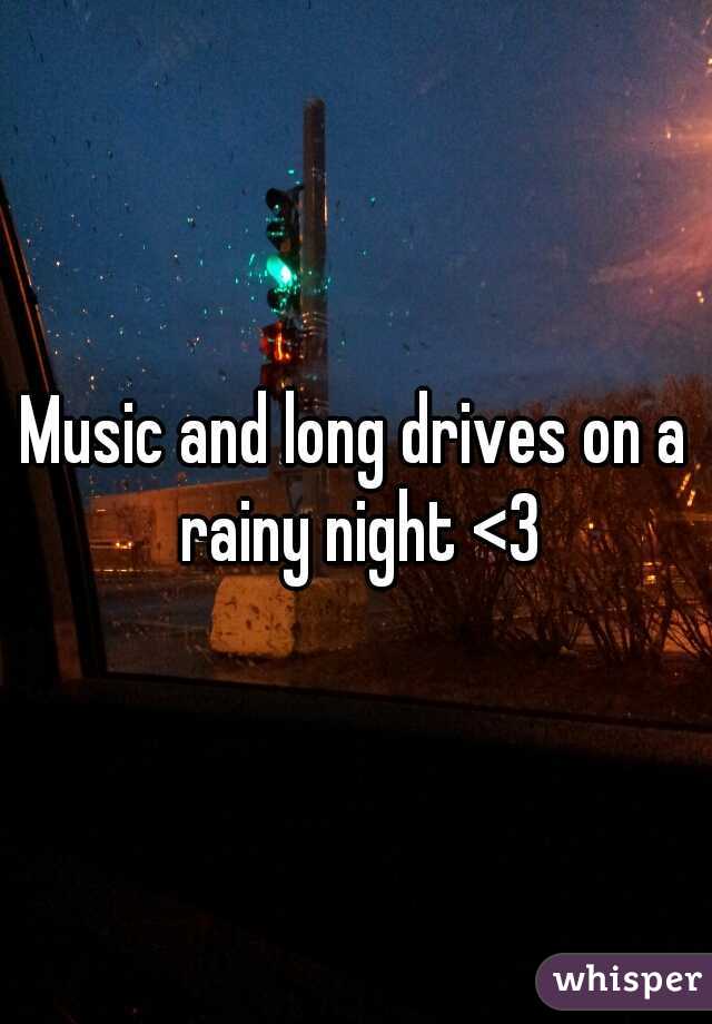 Music and long drives on a rainy night <3